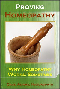Proving Homeopathy: Why Homeopathy Works - Sometimes by Case Adams
